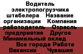 Водитель электропогрузчика/штабелера › Название организации ­ Компания-работодатель › Отрасль предприятия ­ Другое › Минимальный оклад ­ 35 000 - Все города Работа » Вакансии   . Чувашия респ.,Канаш г.